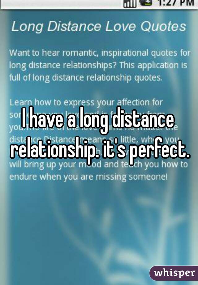 I have a long distance relationship. it's perfect.