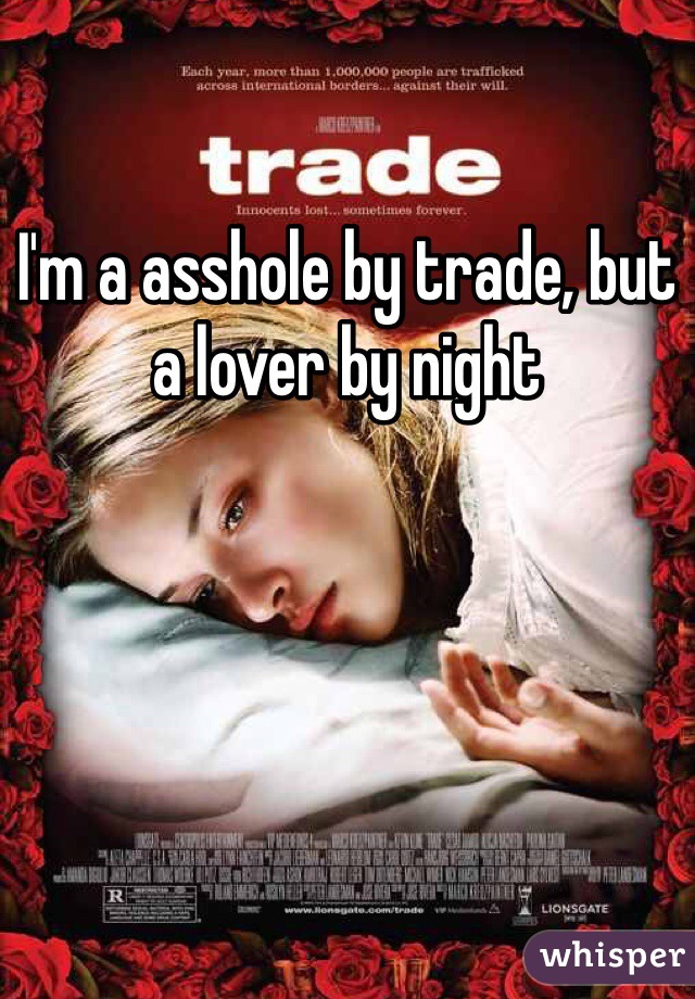 I'm a asshole by trade, but a lover by night 