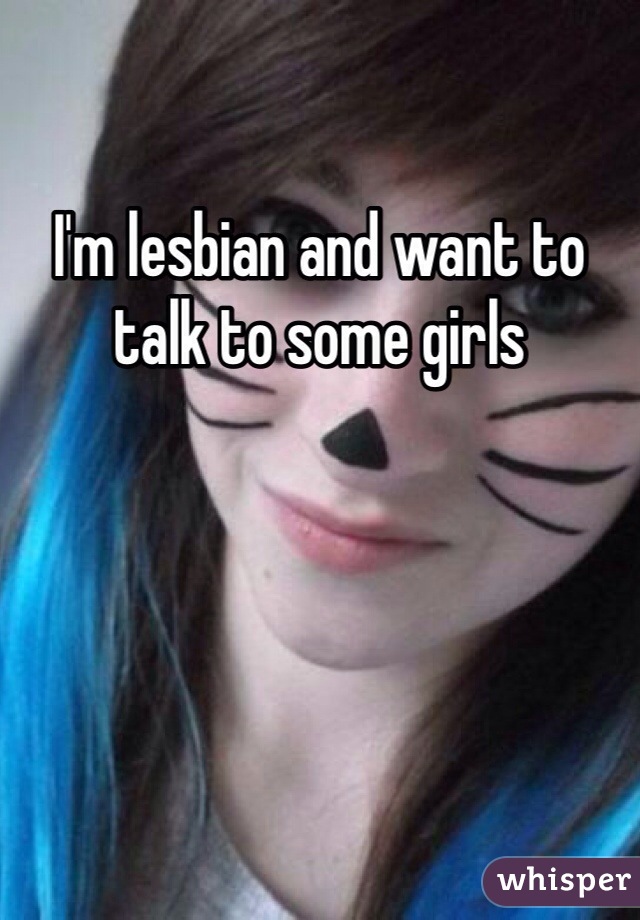 I'm lesbian and want to talk to some girls