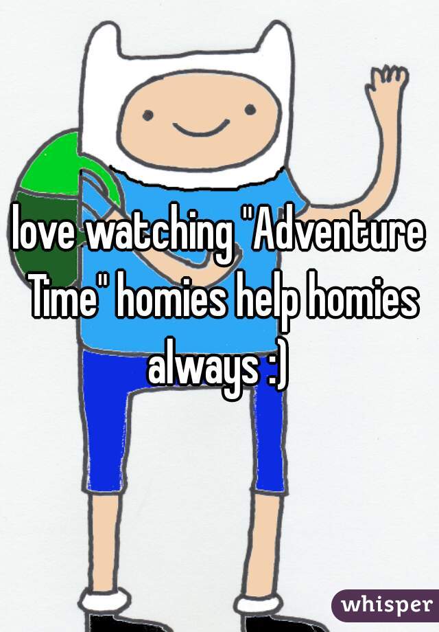 love watching "Adventure Time" homies help homies always :) 