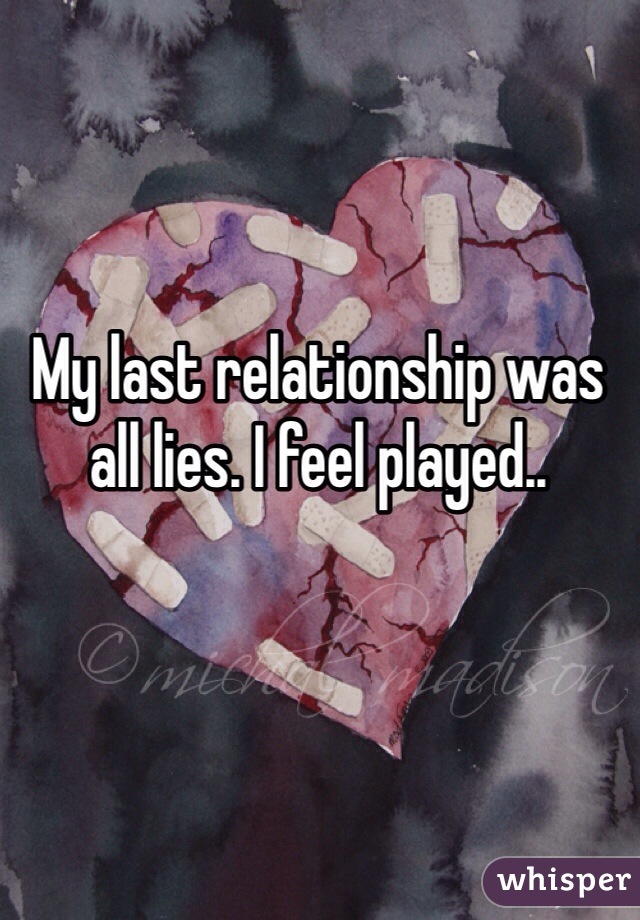 My last relationship was all lies. I feel played..