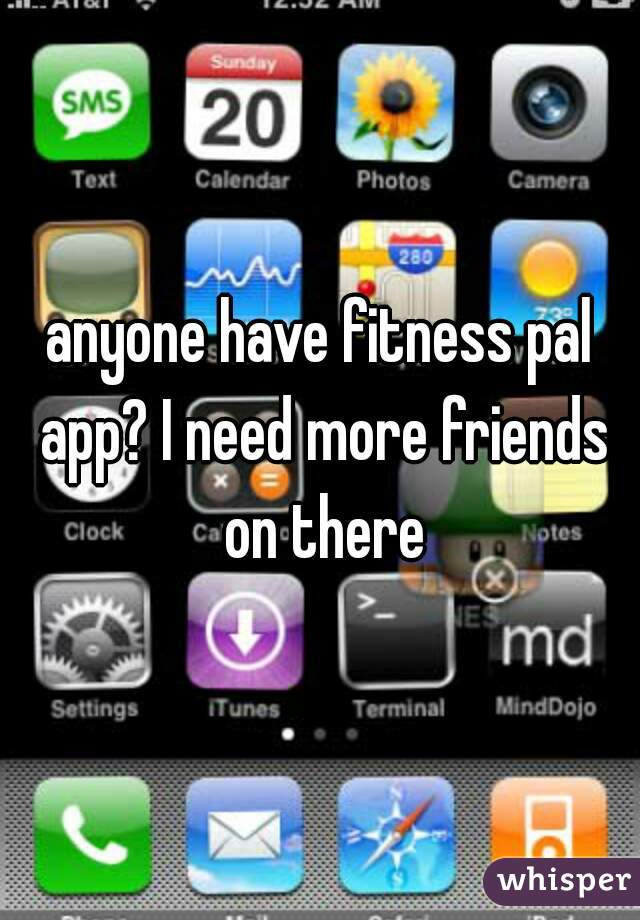 anyone have fitness pal app? I need more friends on there