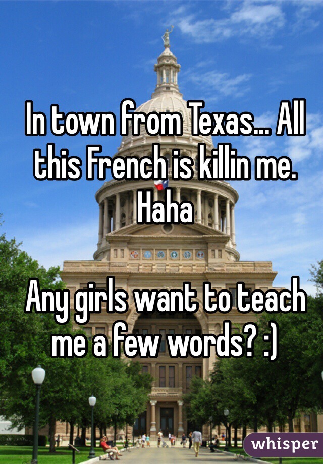 In town from Texas... All this French is killin me. Haha

Any girls want to teach me a few words? :)