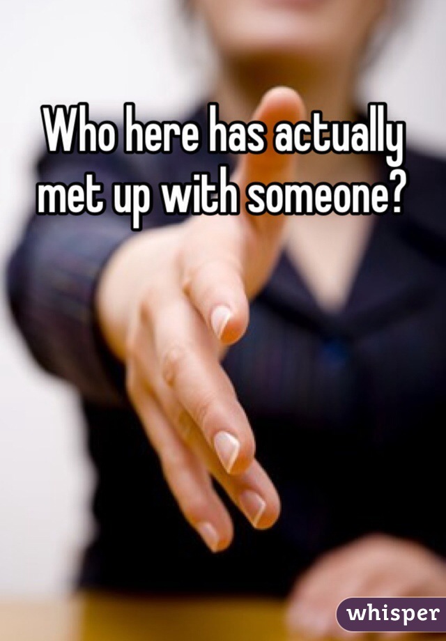 Who here has actually met up with someone? 