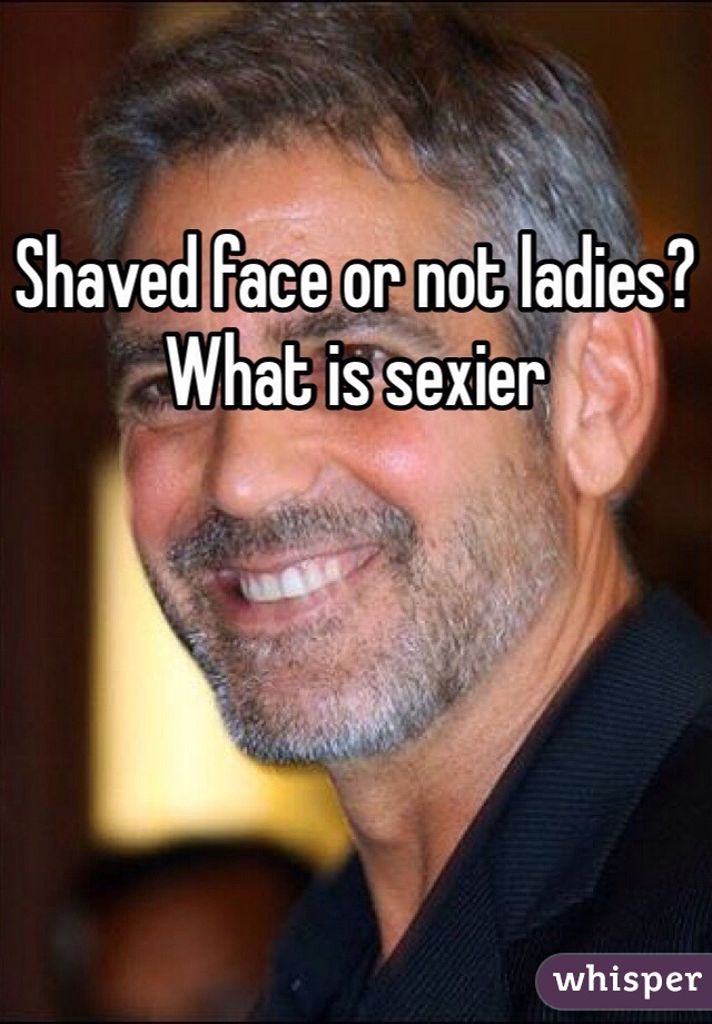 Shaved face or not ladies? What is sexier 