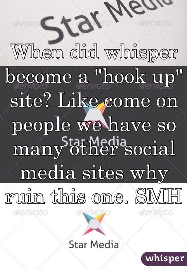 When did whisper become a "hook up" site? Like come on people we have so many other social media sites why ruin this one. SMH