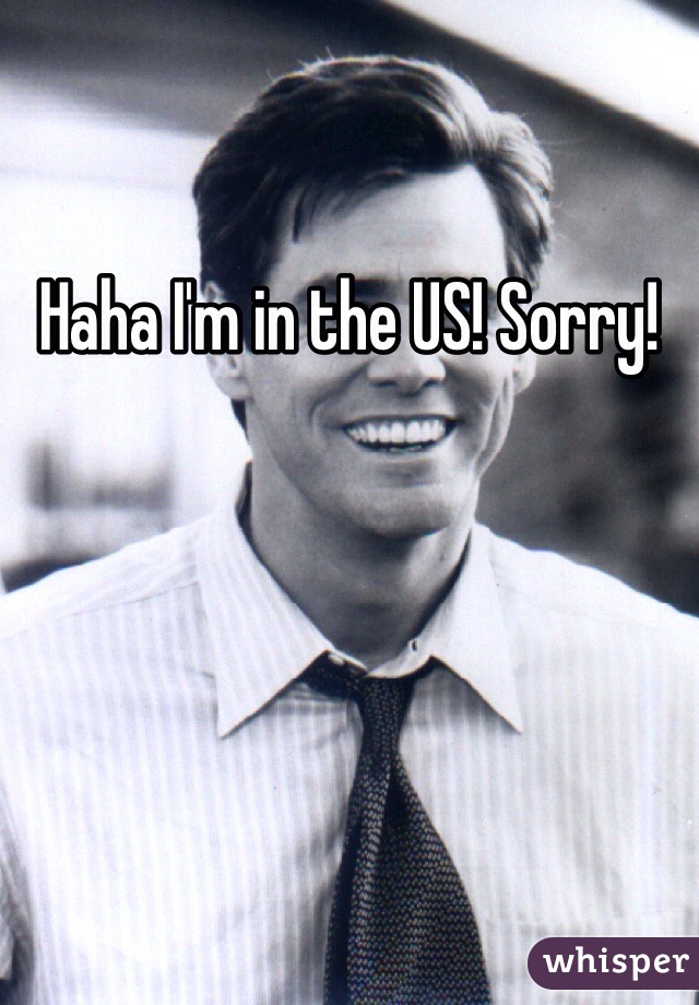Haha I'm in the US! Sorry!