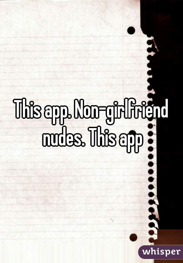 This app. Non-girlfriend nudes. This app