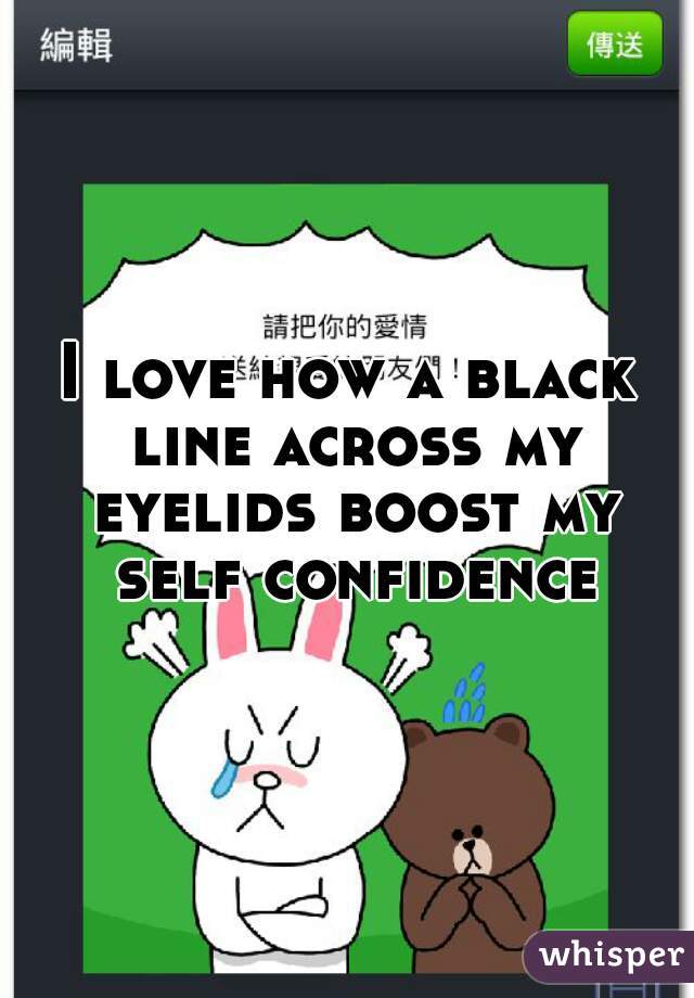 I love how a black line across my eyelids boost my self confidence 