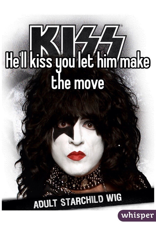 He'll kiss you let him make the move