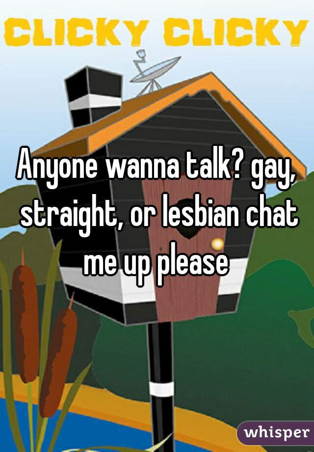 Anyone wanna talk? gay, straight, or lesbian chat me up please 