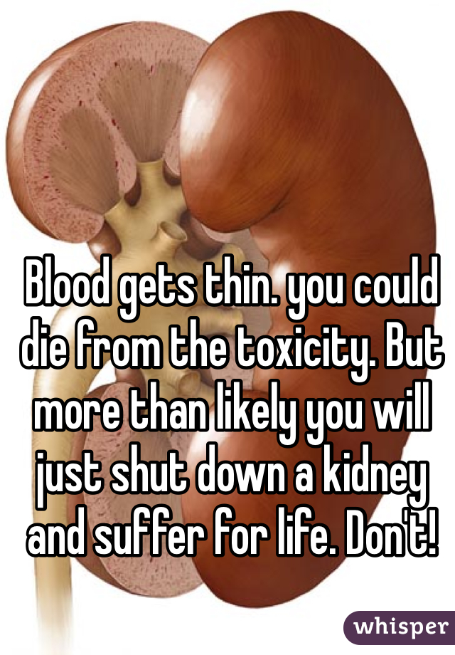 Blood gets thin. you could die from the toxicity. But more than likely you will just shut down a kidney and suffer for life. Don't!
