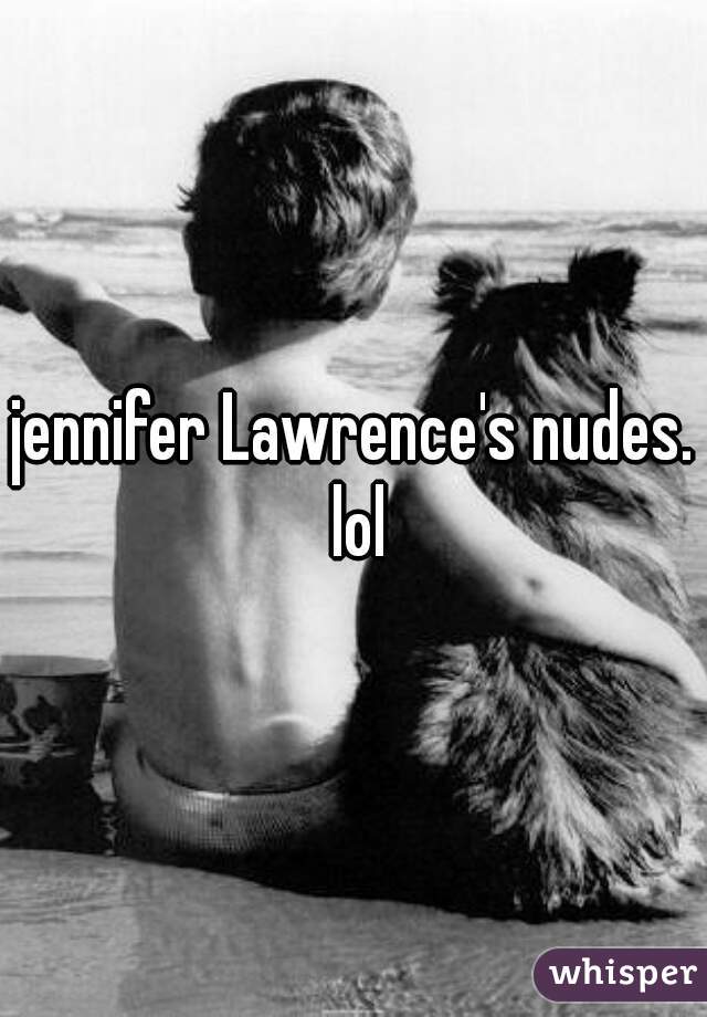 jennifer Lawrence's nudes. lol