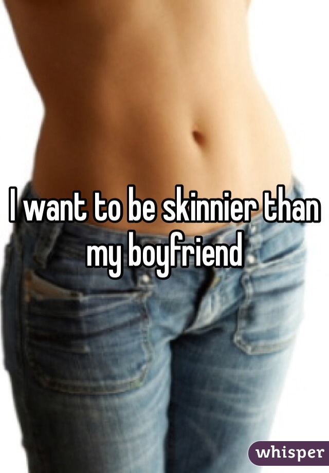 I want to be skinnier than my boyfriend