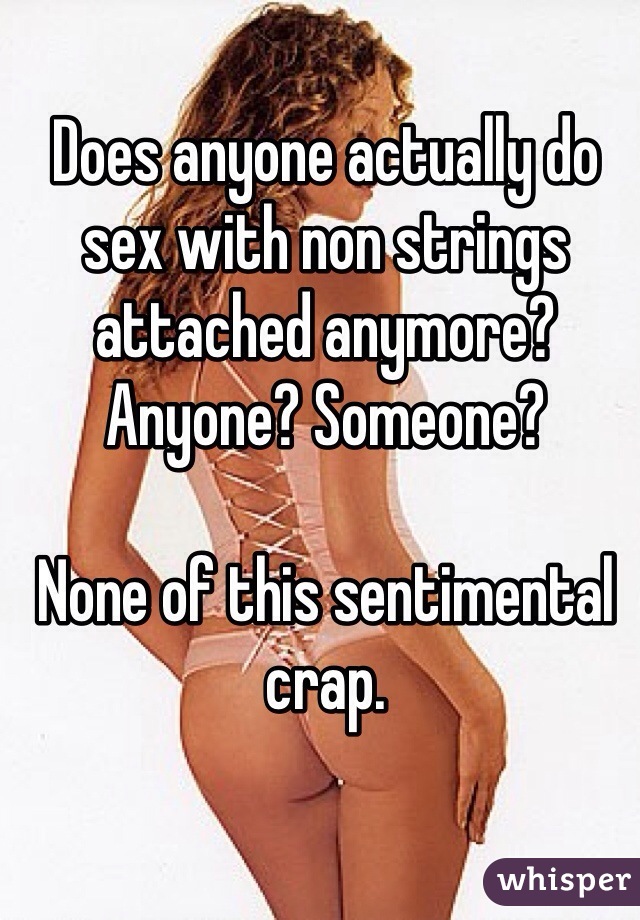 Does anyone actually do sex with non strings attached anymore?
Anyone? Someone?

None of this sentimental crap. 