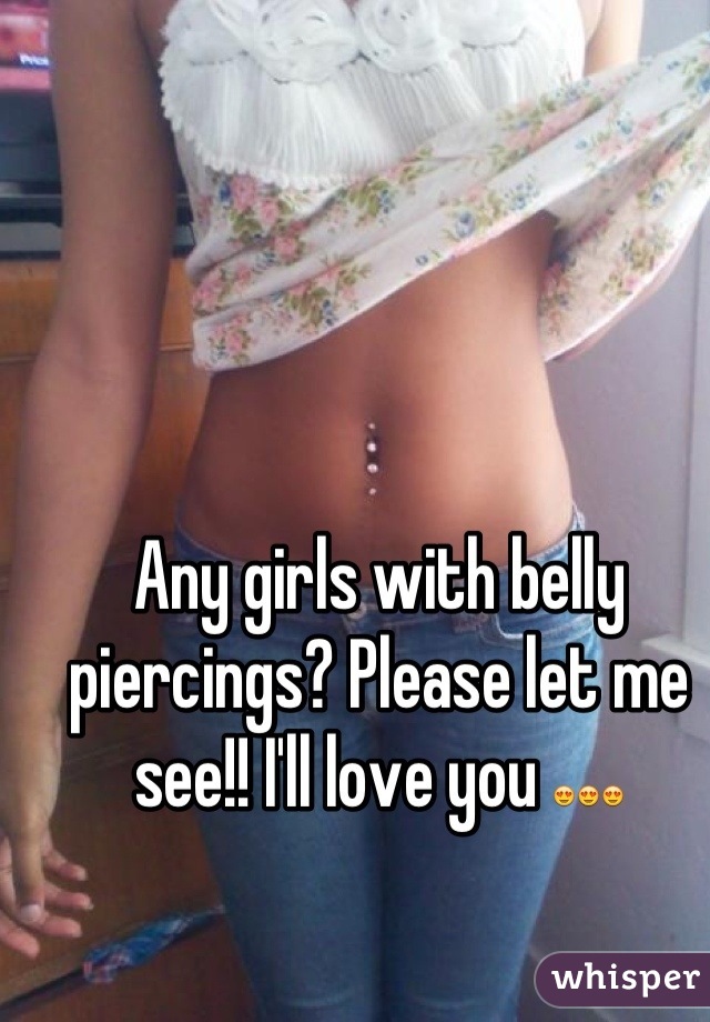 Any girls with belly piercings? Please let me see!! I'll love you 😍😍😍