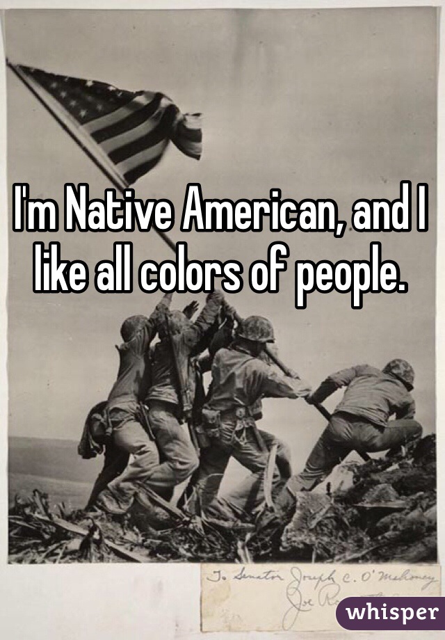 I'm Native American, and I like all colors of people.
