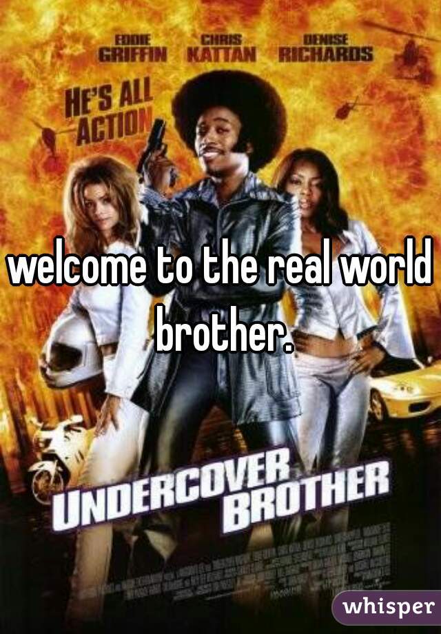 welcome to the real world brother.