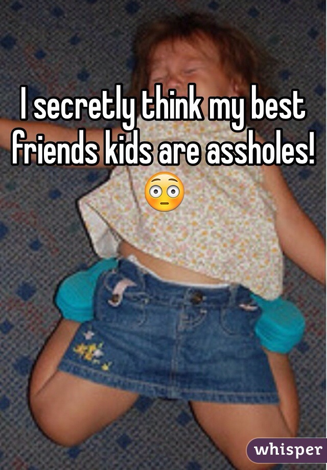 I secretly think my best friends kids are assholes! 😳