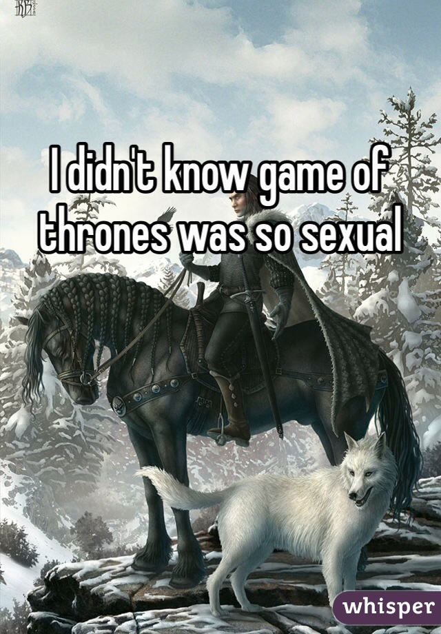 I didn't know game of thrones was so sexual 