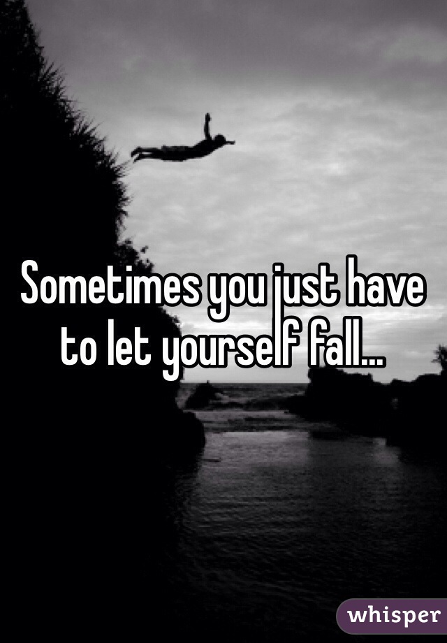 Sometimes you just have to let yourself fall...