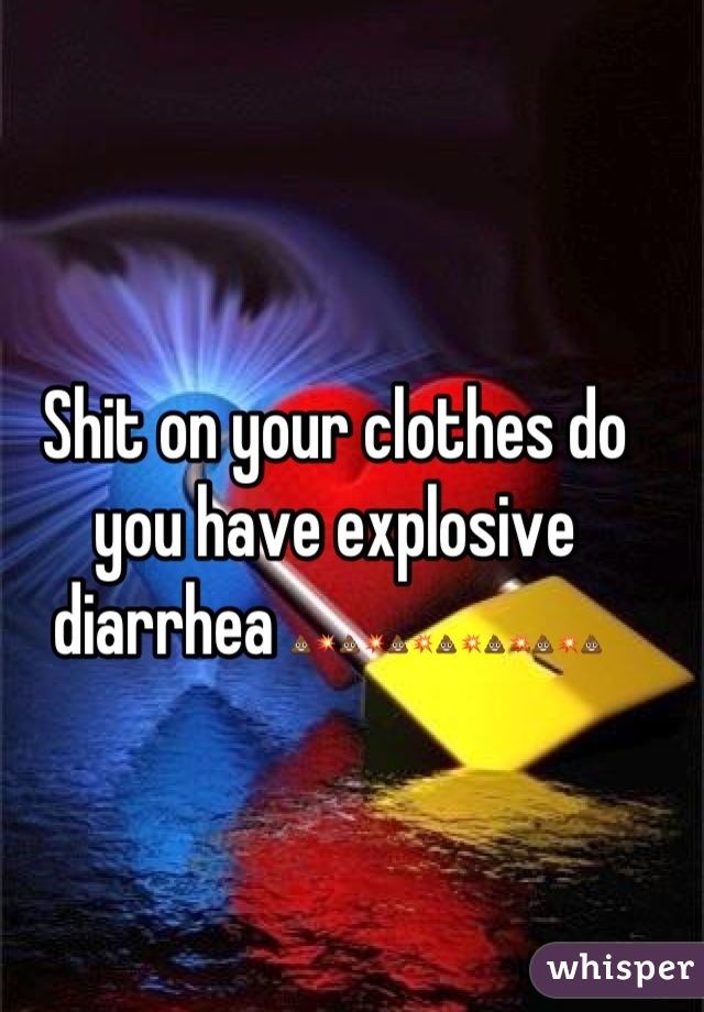 Shit on your clothes do you have explosive diarrhea 💩💥💩💥💩💥💩💥💩💥💩💥💩 