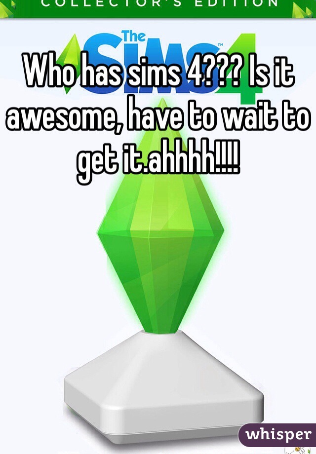 Who has sims 4??? Is it awesome, have to wait to get it.ahhhh!!!! 