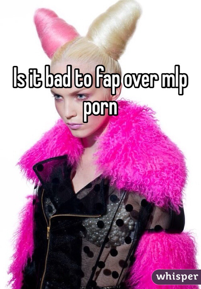 Is it bad to fap over mlp porn