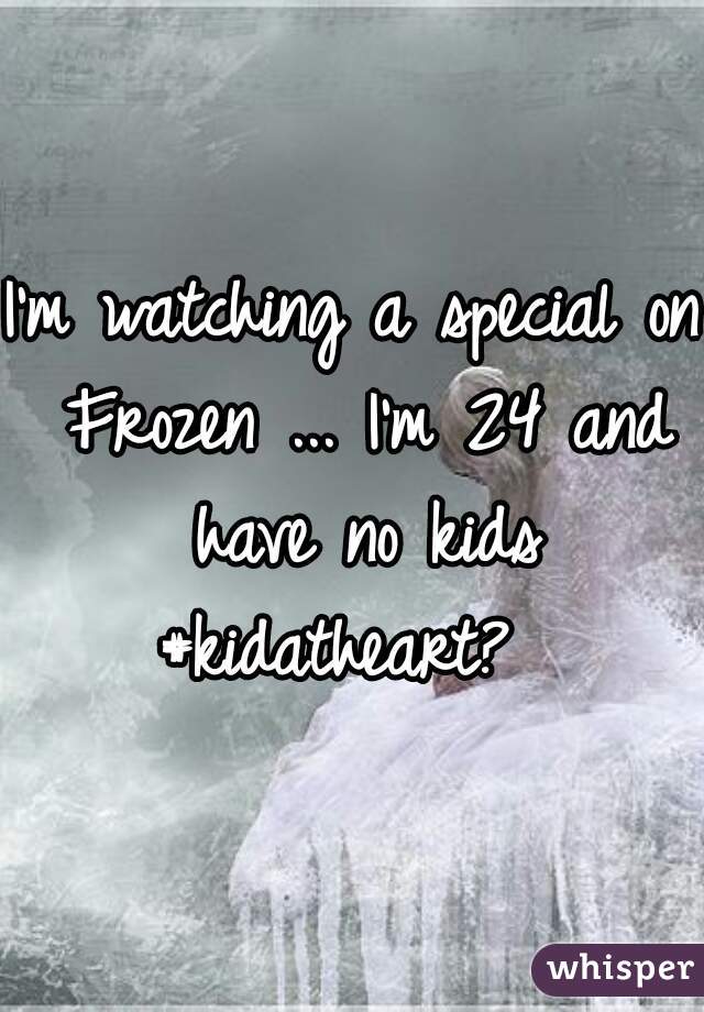 I'm watching a special on Frozen ... I'm 24 and have no kids #kidatheart?  
 
