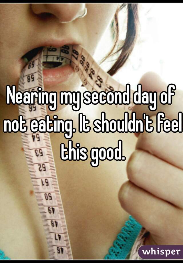 Nearing my second day of not eating. It shouldn't feel this good.