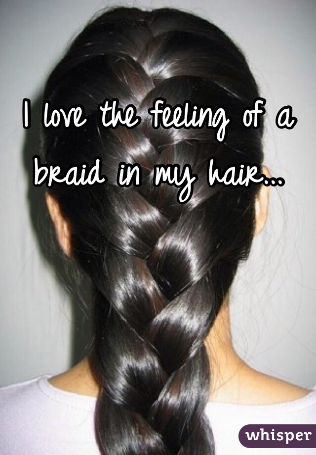 I love the feeling of a braid in my hair...