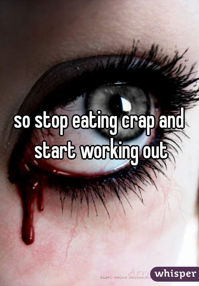 so stop eating crap and start working out