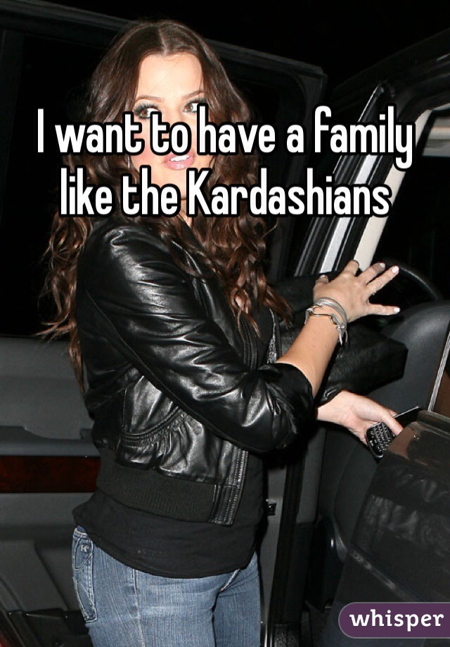 I want to have a family like the Kardashians