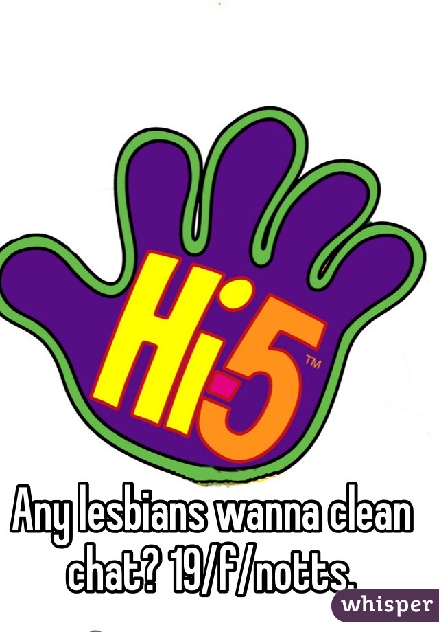 Any lesbians wanna clean chat? 19/f/notts. 