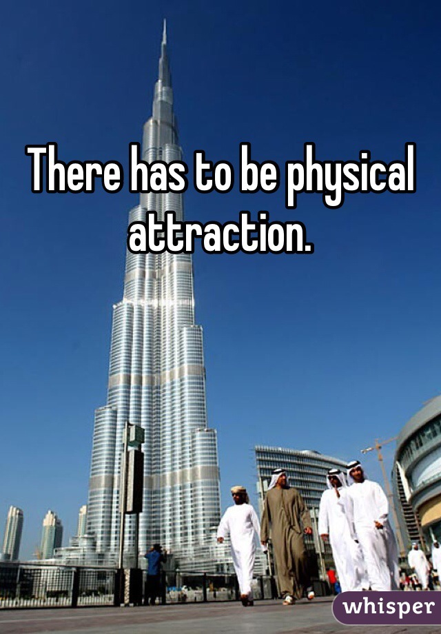 There has to be physical attraction. 