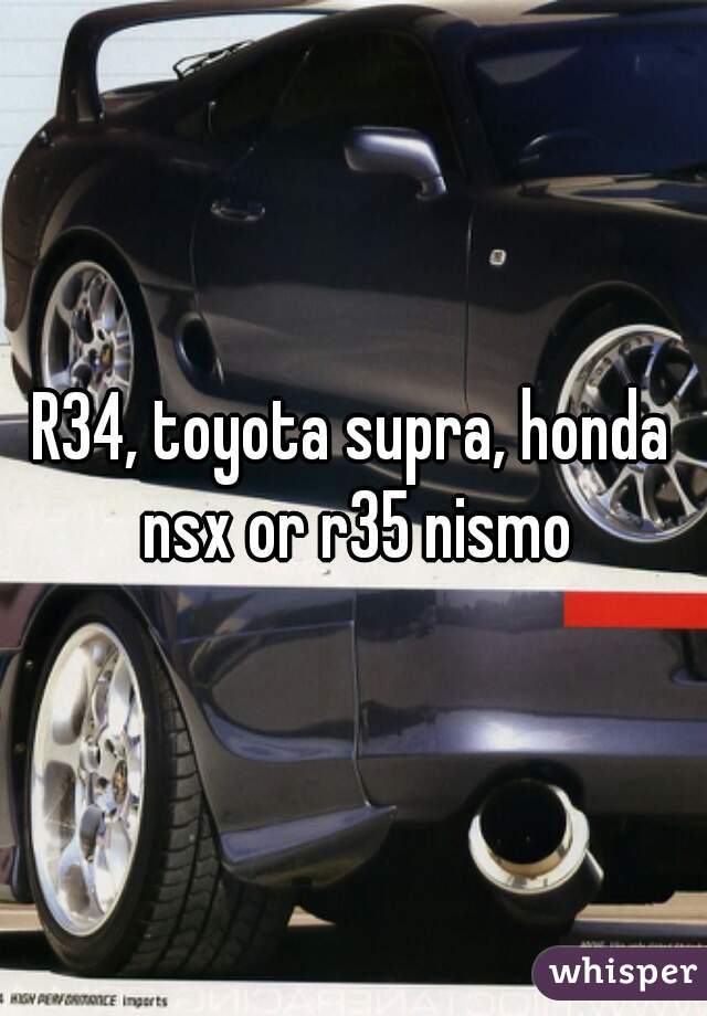 R34, toyota supra, honda nsx or r35 nismo