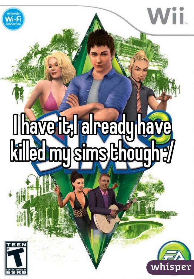 I have it,I already have killed my sims though :/