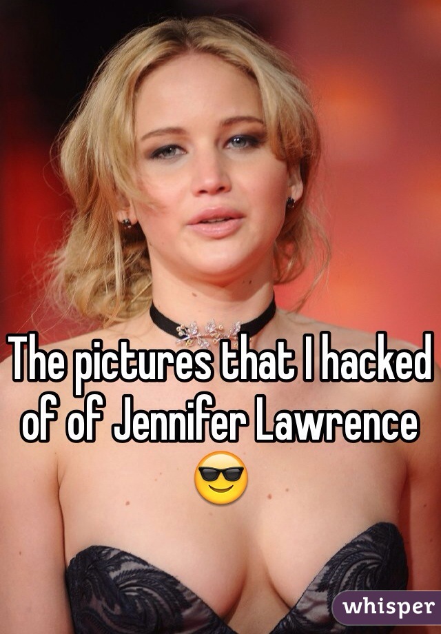 The pictures that I hacked of of Jennifer Lawrence 😎  