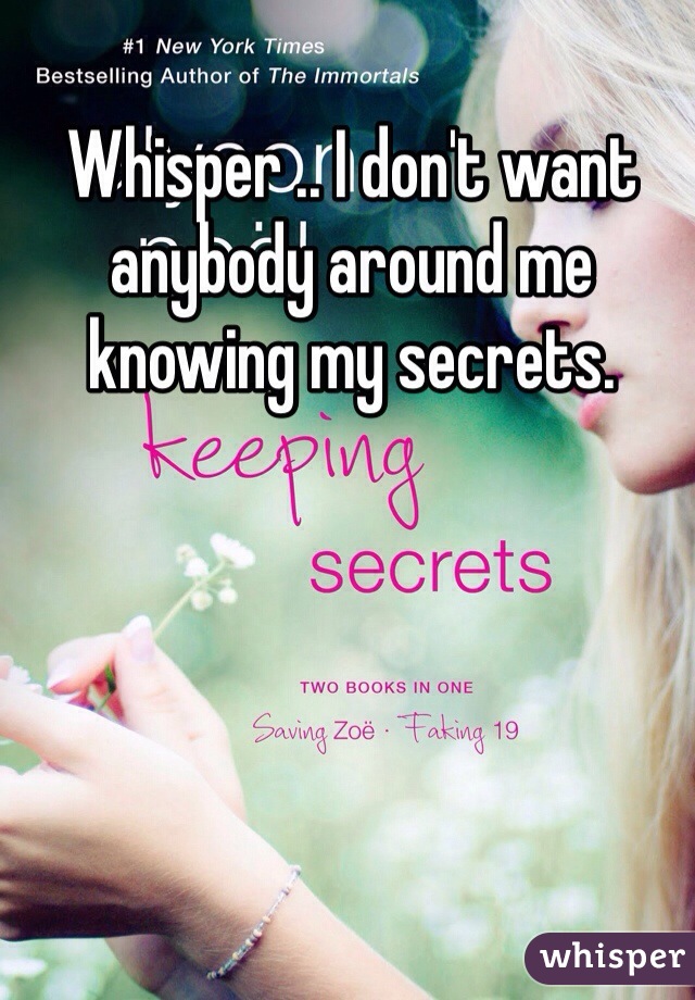 Whisper .. I don't want anybody around me knowing my secrets.