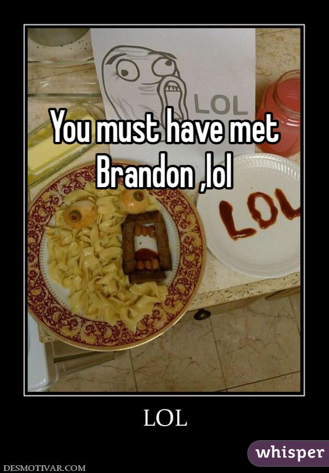 You must have met Brandon ,lol