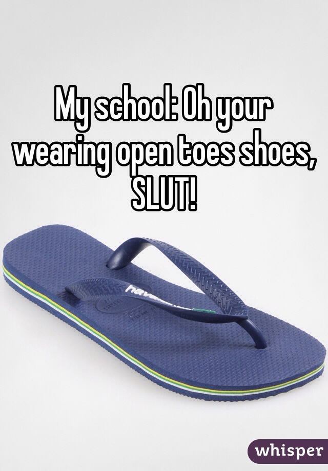 My school: Oh your wearing open toes shoes, SLUT!
