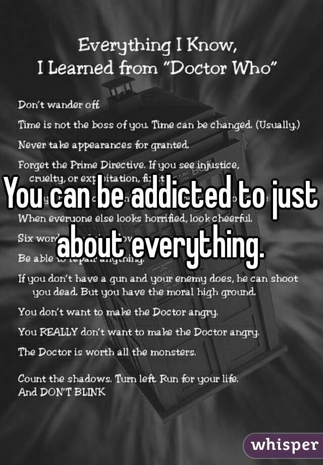 You can be addicted to just about everything. 
