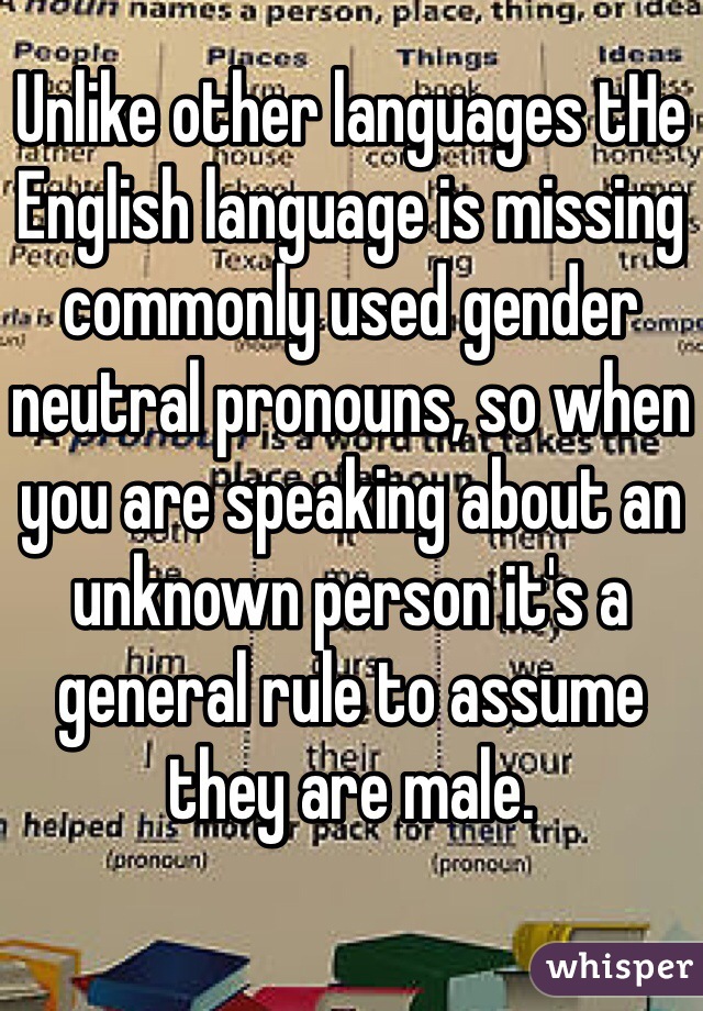 Unlike other languages tHe English language is missing commonly used gender neutral pronouns, so when you are speaking about an unknown person it's a general rule to assume they are male. 