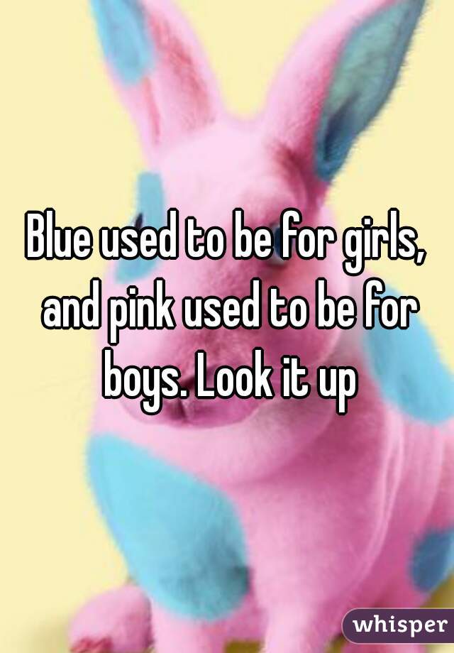 Blue used to be for girls, and pink used to be for boys. Look it up