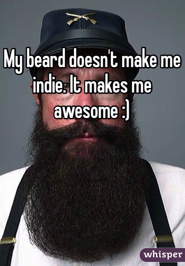 My beard doesn't make me indie. It makes me awesome :)