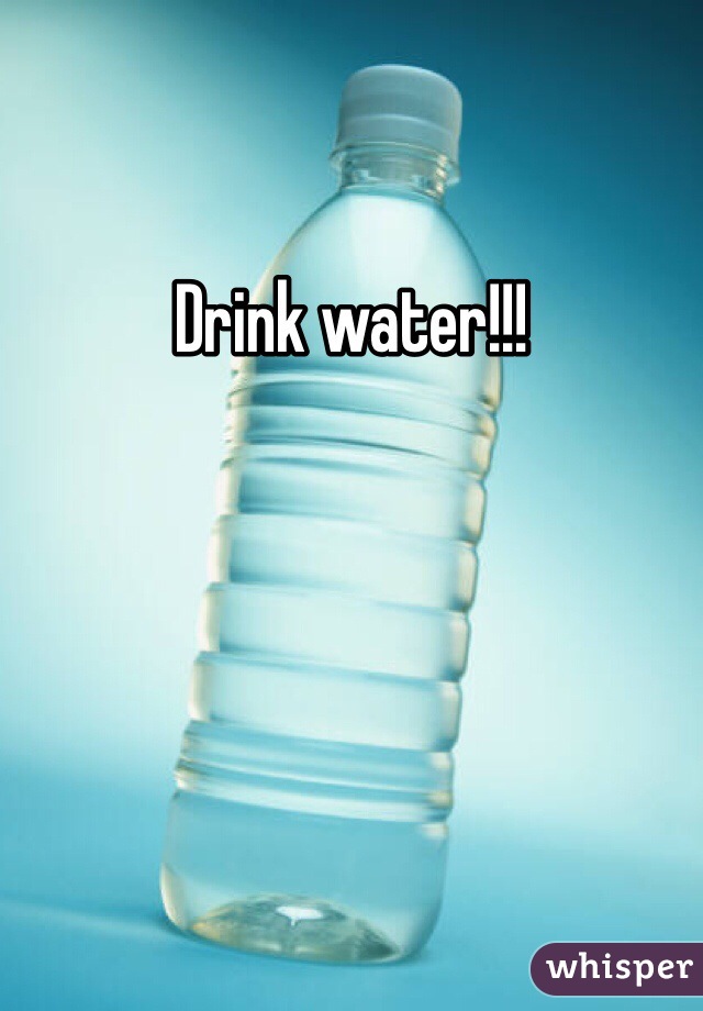 Drink water!!!