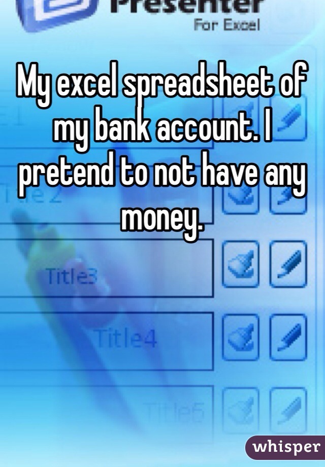 My excel spreadsheet of my bank account. I pretend to not have any money. 