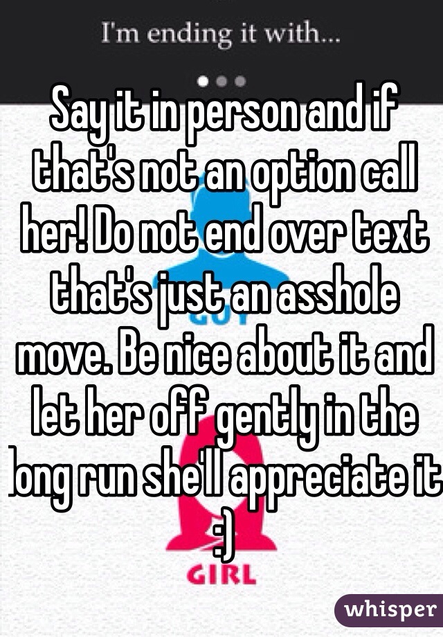 Say it in person and if that's not an option call her! Do not end over text that's just an asshole move. Be nice about it and let her off gently in the long run she'll appreciate it :)