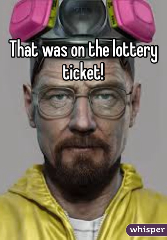 That was on the lottery ticket! 