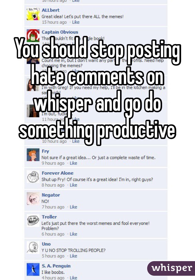 You should stop posting hate comments on whisper and go do something productive